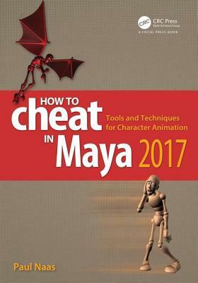 How to Cheat in Maya 2017: Tools and Techniques for Character Animation by Paul Naas