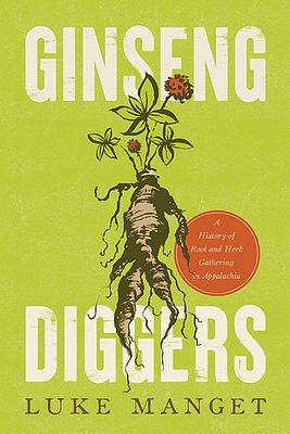 Ginseng Diggers: A History of Root and Herb Gathering in Appalachia by Luke Manget