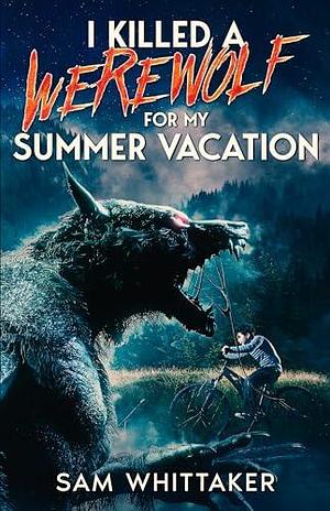 I Killed a Werewolf for My Summer Vacation by Sam Whittaker, Sam Whittaker