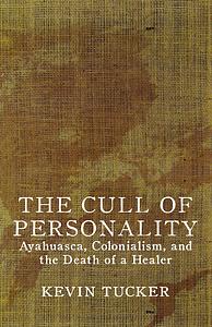 The Cull of Personality: Ayahuasca, Colonialism and the Death of a Healer by Kevin Tucker