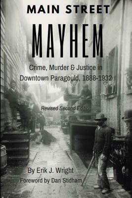 Main Street Mayhem: Crime, Murder & Justice in Downtown Paragould, 1888-1932 by Erik J. Wright