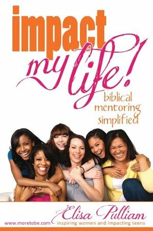 Impact My Life:Biblical Mentoring Simplified by Elisa Pulliam