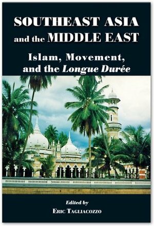 Southeast Asia and the Middle East: Islam, Movement, and the Longue Durée by Eric Tagliacozzo