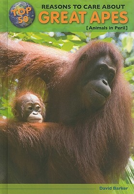 Top 50 Reasons to Care about Great Apes: Animals in Peril by David Barker