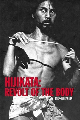 Hijikata: Revolt of the Body by Stephen Barber