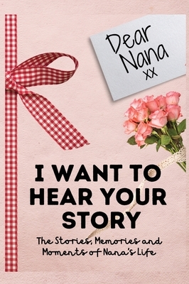 Dear Nana. I Want To Hear Your Story: A Guided Memory Journal to Share The Stories, Memories and Moments That Have Shaped Nana's Life - 7 x 10 inch by The Life Graduate Publishing Group