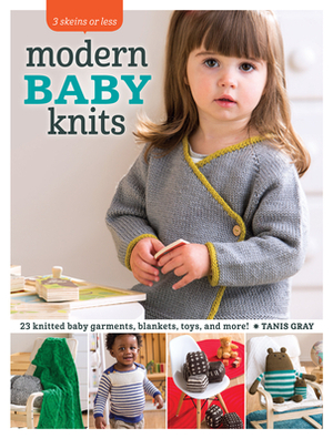 3 Skeins or Less - Modern Baby Knits: 23 Knitted Baby Garments, Blankets, Toys, and More! by Tanis Gray