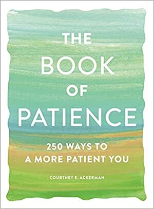 The Book of Patience: 250 Ways to a More Patient You by Courtney E. Ackerman