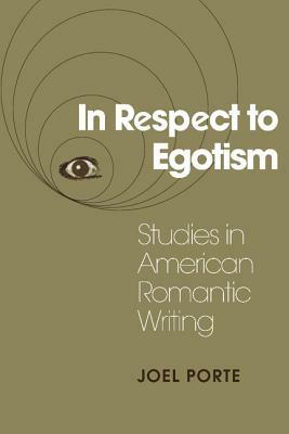 In Respect to Egotism: Studies in American Romantic Writing by Joel Porte