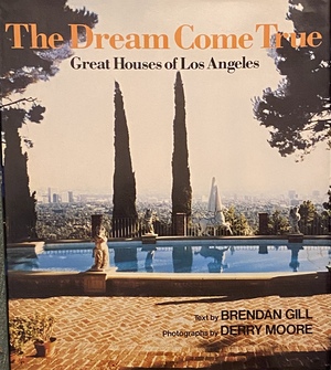 The Dream Come True: Great Houses of Los Angeles by Brendan Gill