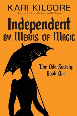Independent by Means of Magic: The Odd Society: Book One by Kari Kilgore
