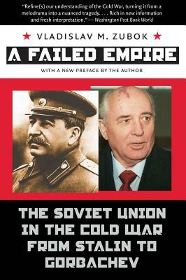 A Failed Empire: The Soviet Union in the Cold War from Stalin to Gorbachev by Vladislav M. Zubok