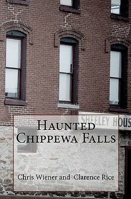 Haunted Chippewa Falls by Clarence Rice, Chris Wiener, Terry Fisk