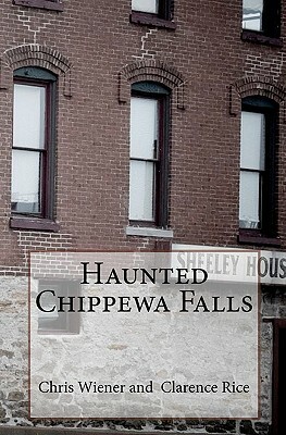 Haunted Chippewa Falls by Chris Wiener, Clarence Rice, Terry Fisk