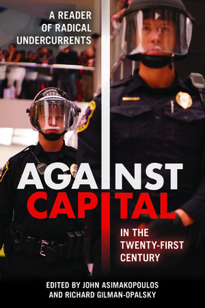 Against Capital in the Twenty-First Century: A Reader of Radical Undercurrents by John Asimakopoulos, Richard Gilman-Opalsky