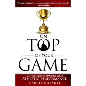 On Top of Your Game: Mental Skills to Maximize Your Athletic Performance by Carrie Jackson Cheadle