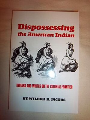 Dispossessing The American Indian: Indians And Whites On The Colonial Frontier by Wilbur R. Jacobs