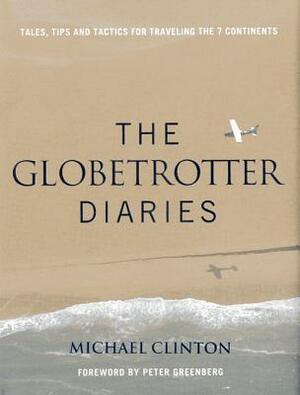 Globetrotter Diaries: Tales, Tips and Tactics for Traveling the 7 Continents by Michael Clinton, Peter Greenberg