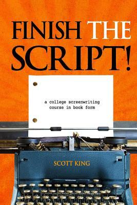 Finish the Script!: A College Screenwriting Course in Book Form by Scott King