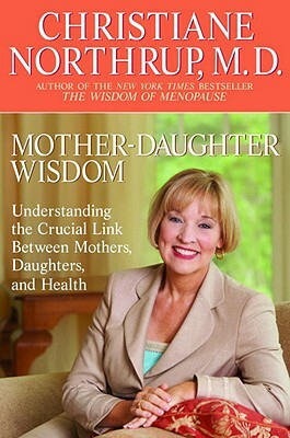 Mother-Daughter Wisdom: Understanding the Crucial Link Between Mothers, Daughters, and Health by Christiane Northrup