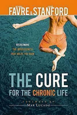 The Cure for the Chronic Life: Overcoming the Hopelessness That Holds You Back by Shane Stanford, Deanna Favre