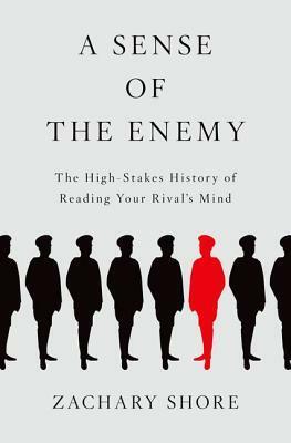 Sense of the Enemy: The High Stakes History of Reading Your Rival's Mind by Zachary Shore