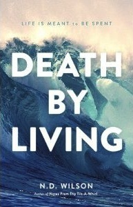 Death by Living: Life Is Meant to Be Spent by N.D. Wilson