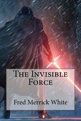 The Invisible Force Fred Merrick White by Fred Merrick White