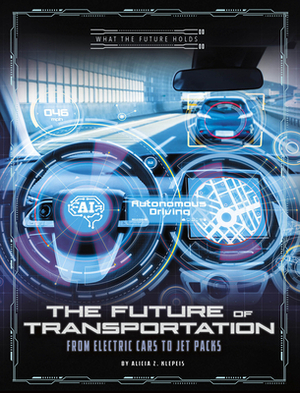 The Future of Transportation: From Electric Cars to Jet Packs by Alicia Z. Klepeis