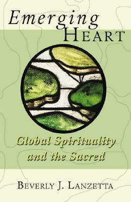 Emerging Heart: Global Spirituality and the Sacred by Beverly Lanzetta