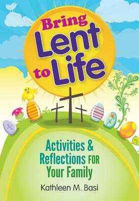 Bring Lent to Life: Activities and Reflections for Your Family by Kathleen Basi