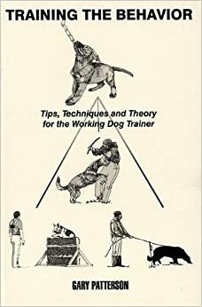 Training the Behavior: Tips, Techniques and Theory for the Working Dog Trainer by Gary Patterson