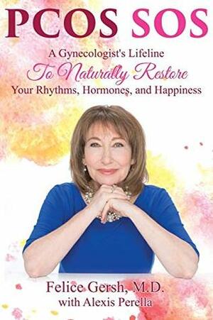 Pcos SOS: A Gynecologist's Lifeline To Naturally Restore Your Rhythms, Hormones, and Happiness by Alexis Perella, M D Felice Gersh