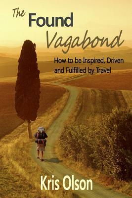 The Found Vagabond: How to be Inspired, Driven and Fulfilled by Travel by Kris Olson