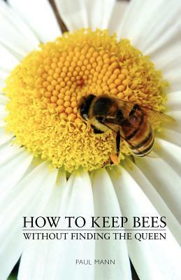 How to Keep Bees, Without Finding the Queen by Paul Mann