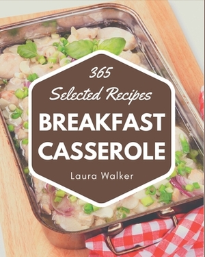 365 Selected Breakfast Casserole Recipes: Explore Breakfast Casserole Cookbook NOW! by Laura Walker