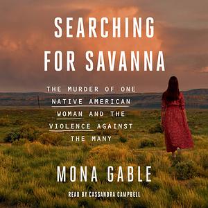 Searching for Savanna: The Murder of One Native American Woman and the Violence Against the Many by Mona Gable