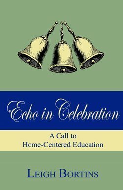 Echo In Celebration: A Call To Home Centred Education by Leigh A. Bortins