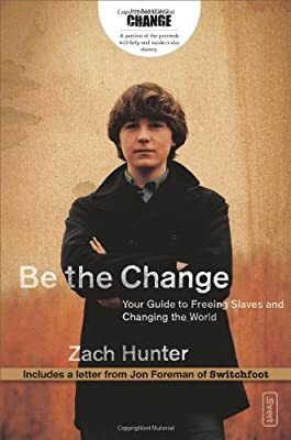 Be the Change: Your Guide to Freeing Slaves and Changing the World by Zach Hunter