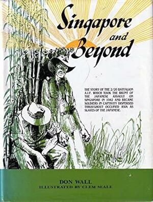 Singapore and Beyond: The Story of the Men of the 2/20 Battalion, Told by the Survivors by Don Wall