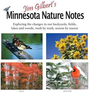 Jim Gilbert's Minnesota Nature Notes: Exploring the Changes in Our Backyards, Fields, Lakes and Woods--week by Week, Season by Season by Jim Gilbert, James R. Gilbert