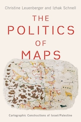 The Politics of Maps: Cartographic Constructions of Israel/Palestine by Christine Leuenberger, Izhak Schnell