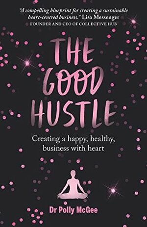 The Good Hustle: Creating a happy, healthy business with heart by Polly McGee