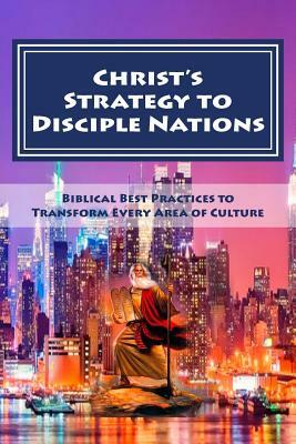 Christ's Strategy to Transform Nations: Biblical Best Practices to Transform Every Area of Culture by Mark A. Beliles