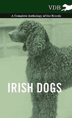 Irish Dogs - A Complete Anthology of the Breeds by Various
