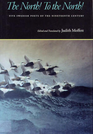 The North! To the North!: Five Swedish Poets of the Nineteenth Century by Judith Moffett