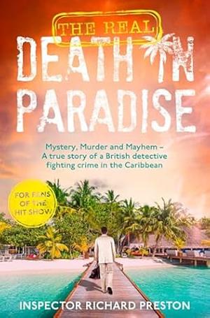 The Real Death in Paradise A true story of a British detective fighting crime in the Caribbean - For fans of the Hit BBC show by Inspector Richard Preston