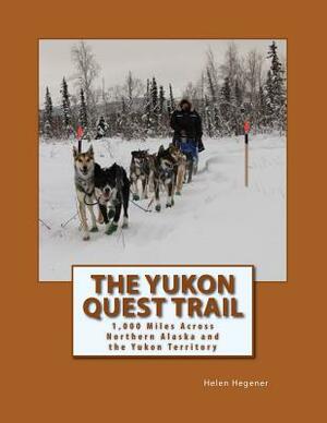 The Yukon Quest Trail: 1,000 Miles Across Northern Alaska and the Yukon Territory by Helen Hegener