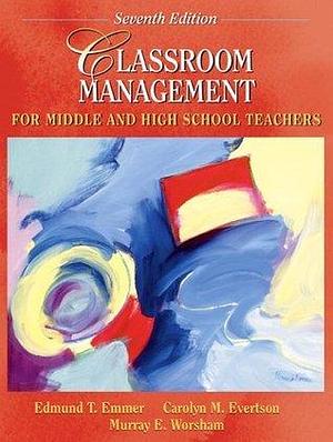 Classroom Management For Middle and High School Teachers by Murray E. Worsham, Carolyn M. Evertson, Edmund T. Emmer, Edmund T. Emmer