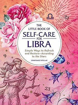 The Little Book of Self-Care for Libra: Simple Ways to Refresh and Restore―According to the Stars by Constance Stellas, Constance Stellas